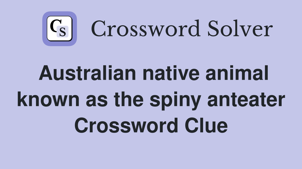 Australian native animal known as the spiny anteater Crossword Clue